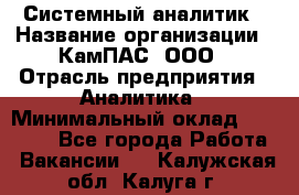 Системный аналитик › Название организации ­ КамПАС, ООО › Отрасль предприятия ­ Аналитика › Минимальный оклад ­ 40 000 - Все города Работа » Вакансии   . Калужская обл.,Калуга г.